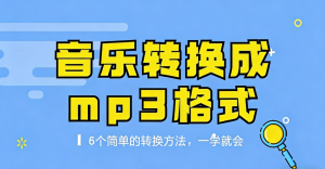 音乐转换成mp3格式，我只服这6招！一学就会，又快又稳！