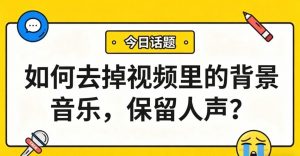 如何去掉视频里的背景音乐，保留人声？3步提取纯人声，剪辑效率翻倍！