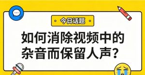 如何消除视频中的杂音而保留人声？AI一键消杂音，人声秒变清晰！