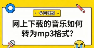 网上下载的音乐如何转为mp3格式？用这招，手机车载通吃！