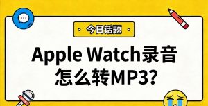 Apple Watch录音怎么转MP3？一步步教你导出并更改音频格式