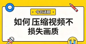 如何压缩视频不损失画质？手机端完整解决方案