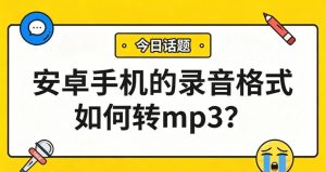 安卓手机的录音格式如何转mp3？一键搞定，所有设备通吃！