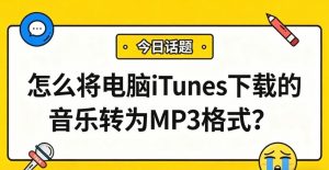 怎么将电脑iTunes下载的音乐转为MP3格式？这篇帮你搞定！