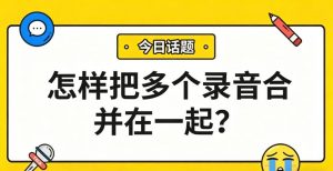 怎样把多个录音合并在一起？用这款神器，自动合并还统一音量！