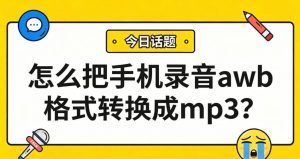 怎么把手机录音awb格式转换成mp3?不装插件、不用命令，三步搞定！