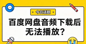百度网盘音频下载后无法播放？从格式兼容到跨设备使用的完整解决方案