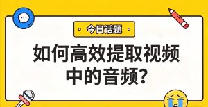 如何高效提取视频中的音频？完整解决方案与操作演示