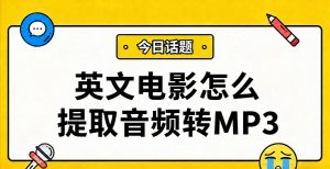 英文电影怎么提取音频转MP3？视频转音频练听力的完整操作指南