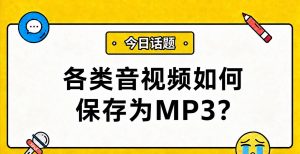 各类音视频如何保存为MP3？5种实用方法（含视频提取/格式转换）