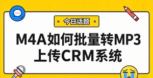录音M4A格式CRM无法识别？本地批量转换解决方案