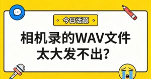 相机录的WAV文件太大发不出？1分钟转MP3，缩小90%！