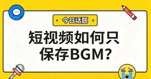 短视频如何保存BGM？3步提取纯音频，铃声、配乐随便用！