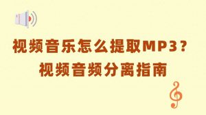 视频里的音乐怎么提取成MP3？音频提取指南