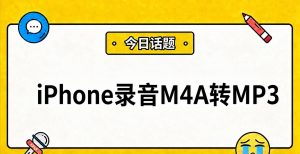 iPhone录音M4A怎么转MP3？一招实现电脑/安卓/微信通用播放