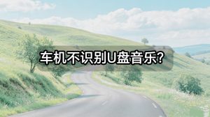 车机不识别U盘音乐？从格式转换到参数设置的完整解决方案