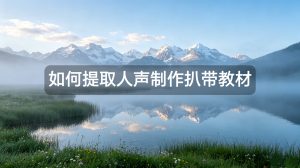如何用AI人声分离技术制作扒带教材：提取纯净人声训练的完整方案