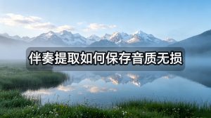 伴奏提取如何保持音质无损？手机+电脑双端操作指南