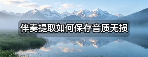 伴奏提取如何保持音质无损？手机+电脑双端操作指南