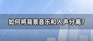 如何将背景音乐和人声分离？用AI一键分离，干净又好用！