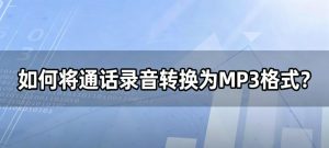 如何将通话录音转换为MP3格式？批量AMR转MP3，清晰人声即刻导出!