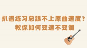 扒谱练习总跟不上原曲速度？教你变速不变调，听清每个音