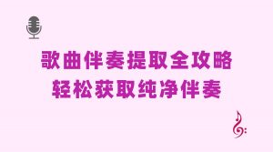 歌曲伴奏提取全攻略：从原理到实操，轻松获取纯净伴奏