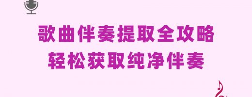 歌曲伴奏提取全攻略：从原理到实操，轻松获取纯净伴奏