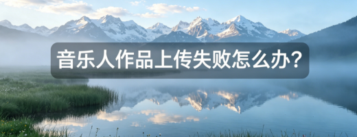音乐人作品上传失败怎么办？详解格式转换、参数调整与平台兼容性优化