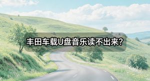 丰田车载U盘音乐读不出来？从格式转换到参数调校的完整排查指南