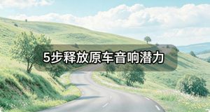 5步释放原车音响潜力：音频转换、EQ调节与声场校准全攻略