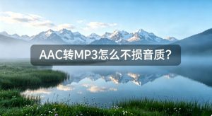 AAC转MP3怎么不损音质？批量转换上百首不卡顿的完整方案