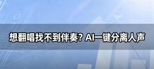 想翻唱找不到伴奏？AI一键分离人声，原版伴奏秒提取！