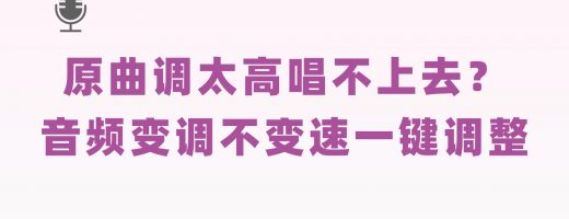 唱歌原曲调太高唱不上去？音频变调不变速一键调整