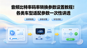 音频比特率码率转换参数设置教程！各类车型适配参数一次性讲透