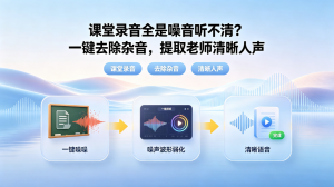 课堂录音全是噪音听不清？一键去除杂音，提取老师清晰人声