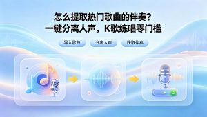 怎么提取热门歌曲的伴奏？一键分离人声，K歌练唱零门槛