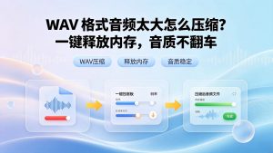 WAV 格式音频太大怎么压缩？一键释放内存，音质不翻车