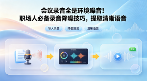 会议录音全是环境噪音！职场人必备录音降噪技巧，提取清晰语音