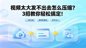 视频太大发不出去怎么压缩？3招教你轻松搞定！