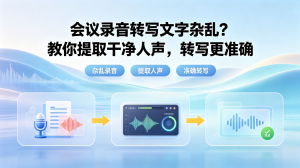 会议录音转写文字杂乱？不用专业设备！教你提取干净人声，转写更准确
