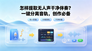 怎样提取无人声干净伴奏？一键分离音轨，翻唱、配乐创作必备