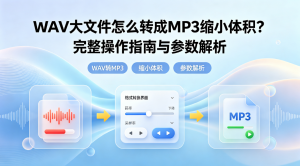 WAV大文件怎么转成MP3缩小体积？完整操作指南与参数解析