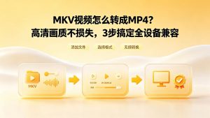 MKV视频怎么转成MP4？高清画质不损失，3步搞定全设备兼容