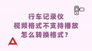 行车记录仪视频无法播放不用慌！一键转成通用格式