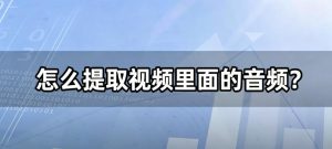 怎么提取视频里面的音频？视频一键转音频，1分钟提取纯净MP3