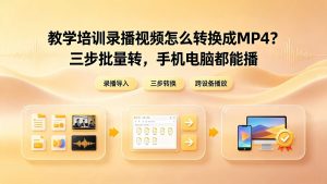 教学培训录播视频怎么转换成MP4？三步批量转，手机电脑都能播