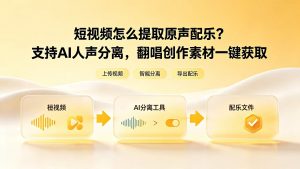 短视频怎么提取原声配乐？支持AI人声分离，翻唱创作素材一键获取
