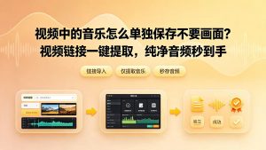 视频中的音乐怎么单独保存不要画面？视频链接一键提取，纯净音频秒到手