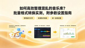 如何高效整理混乱的音乐库？批量格式转换实测，附参数设置指南